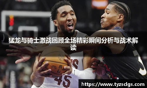 BB贝博艾弗森官网猛龙与骑士激战回顾全场精彩瞬间分析与战术解读
