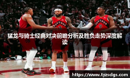 BB贝博艾弗森官网猛龙与骑士经典对决前瞻分析及胜负走势深度解读